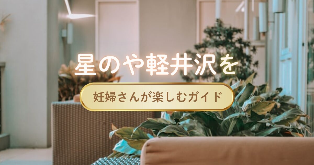 星のや軽井沢を妊婦さんが楽しむガイド